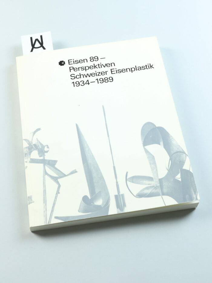 Eisen 89 - Perspektiven Schweizer Eisenplastik 1934 - 1989