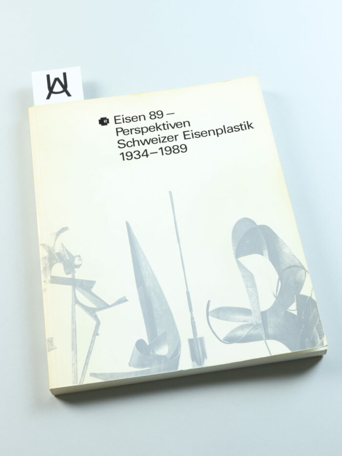 Eisen 89 - Perspektiven Schweizer Eisenplastik 1934 - 1989