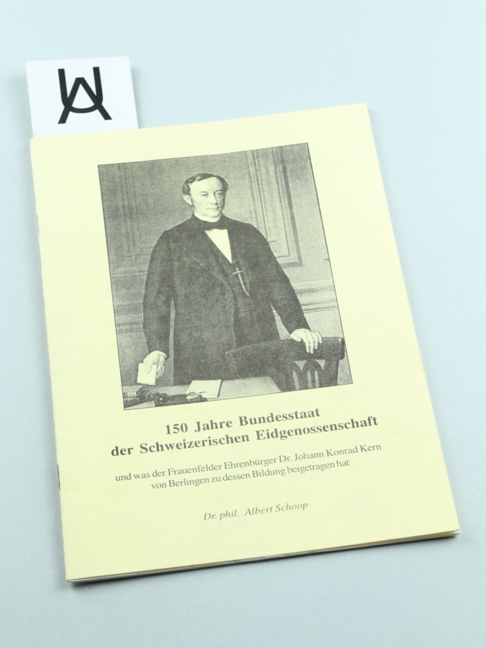 150 Jahre Bundesstaat der Schweizerischen Eidgenossenschaft und was der Frauenfelder Ehrenbürger Dr. Johann Konrad Kern von Berlingen zu dessen Bildung beigetragen hat